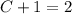 C + 1 = 2
