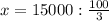 x=15000:\frac{100}{3}