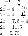 \frac{2x-4}{5} = \frac{3}{2} \\ &#10;2x-4= \frac{5*3}{2} \\ &#10;2x-4= \frac{15}{2} \\ &#10;2x=7,5+4 \\ &#10;2x=11,5 \\ &#10;x=5,75