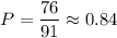 P= \dfrac{76}{91} \approx0.84