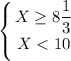 \displaystyle\left \{ {{X\geq 8}\dfrac{1}{3} \atop {X