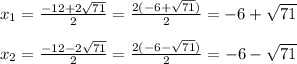 x_{1}= \frac{-12+2 \sqrt{71} }{2}= \frac{2(-6+ \sqrt{71}) }{2}=-6+ \sqrt{71} \\\\ x_{2}= \frac{-12-2 \sqrt{71} }{2} = \frac{2(-6- \sqrt{71}) }{2} =-6- \sqrt{71}