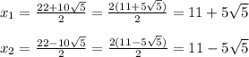 x_{1}= \frac{22+10 \sqrt{5} }{2}= \frac{2(11+5 \sqrt{5}) }{2} =11+5 \sqrt{5} \\\\ x_{2}= \frac{22-10 \sqrt{5} }{2} = \frac{2(11-5 \sqrt{5}) }{2} =11-5 \sqrt{5}