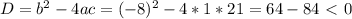 D= b^{2} -4ac= (-8)^{2} -4*1*21=64-84\ \textless \ 0