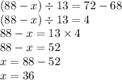 (88 - x) \div 13 = 72 - 68 \\ (88 - x) \div 13 = 4 \\ 88 - x= 13 \times 4 \\ 88 - x = 52 \\ x = 88 - 52 \\ x = 36