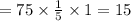 = 75 \times \frac{1}{5} \times 1 = 15