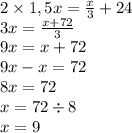 2\times 1,5x= \frac{x}{3} +24 \\ 3x = \frac{x +72 }{3} \\ 9x = x + 72 \\ 9x - x = 72 \\ 8x = 72 \\ x = 72 \div 8 \\ x = 9