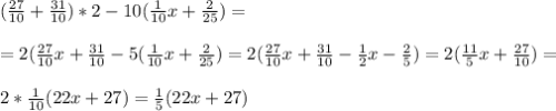 ( \frac{27}{10} + \frac{31}{10} )*2-10( \frac{1}{10} x+ \frac{2}{25} )= \\ \\ &#10;=2( \frac{27}{10}x+ \frac{31}{10}-5( \frac{1}{10}x+ \frac{2}{25} )=2( \frac{27}{10}x+ \frac{31}{10}- \frac{1}{2}x- \frac{2}{5})=2( \frac{11}{5}x+ \frac{27}{10})= \\ \\ &#10;2* \frac{1}{10}(22x+27)= \frac{1}{5} (22x+27)