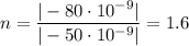 n= \dfrac{|-80\cdot10^{-9}|}{|-50\cdot10^{-9}|} =1.6