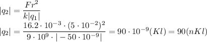 |q_2|= \dfrac{Fr^2}{k|q_1|} &#10;\\\&#10;|q_2|= \dfrac{16.2\cdot10^{-3}\cdot (5\cdot10^{-2})^2}{9\cdot10^9\cdot|-50\cdot10^{-9}|} =90\cdot10^{-9}(Kl)=90(nKl)