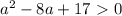 a^2-8a+17\ \textgreater \ 0