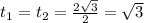 t_{1}=t_{2} = \frac{2 \sqrt{3} }{2} = \sqrt{3} &#10;