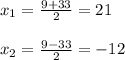 x_{1} = \frac{9+33}{2} =21\\\\ x_{2} = \frac{9-33}{2}= -12