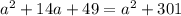 {a}^{2} + 14a + 49 = {a}^{2} + 301