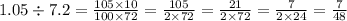 1.05 \div 7.2 = \frac{105 \times 10}{100 \times 72} = \frac{105}{2 \times 72} = \frac{21}{2 \times 72} = \frac{7}{2 \times 24} = \frac{7}{48}