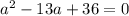 a^2 - 13a + 36=0 \\