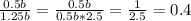 \frac{0.5b}{1.25b} = \frac{0.5b}{0.5b*2.5} = \frac{1}{2.5} =0.4