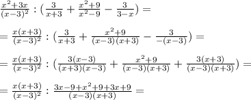 \frac{x^2 + 3x}{(x-3)^2} : ( \frac{3}{x+3} + \frac{x^2+9}{x^2 - 9} - \frac{3}{3-x})= \\ \\ &#10;= \frac{x(x + 3)}{(x-3)^2} : ( \frac{3}{x+3} + \frac{x^2+9}{(x-3)(x+3)} - \frac{3}{-(x-3)})= \\ \\ &#10;=\frac{x(x + 3)}{(x-3)^2} : ( \frac{3(x-3)}{(x+3)(x-3)} + \frac{x^2+9}{(x-3)(x+3)} + \frac{3(x+3)}{(x-3)(x+3)} ) = \\ \\ &#10;= \frac{x(x + 3)}{(x-3)^2} : \frac{3x - 9 +x^2+9 +3x+9}{(x-3)(x+3)} = \\ \\ &#10;