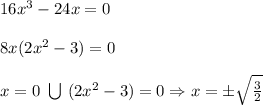 16 x^{3}-24x =0 \\ \\ 8x(2x^{2}-3) =0 \\ \\ x = 0 \ \bigcup \ (2x^{2}-3) =0 \Rightarrow x= \pm \sqrt{ \frac{3}{2} }