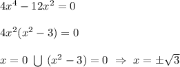 4 x^{4} -12 x^{2} = 0 \\ \\ 4 x^{2} (x^{2} -3) = 0 \\ \\ x=0 \ \bigcup \ (x^{2} -3) = 0 \ \Rightarrow \ x = \pm \sqrt{3}