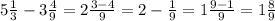 5 \frac{1}{3} - 3 \frac{4}{9} = 2 \frac{3 - 4}{9} = 2 - \frac{1}{9} = 1 \frac{9 - 1}{9} = 1 \frac{8}{9}