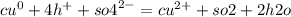 {cu}^{0} + 4 {h}^{ + } + {so4}^{2 - } = {cu}^{2 + } + so2 + 2h2o