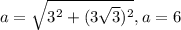 a= \sqrt{ 3^{2}+ (3 \sqrt{3} )^{2} } , a=6