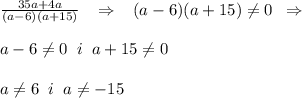 \frac{35a+4a}{(a-6)(a+15)}\; \; \; \Rightarrow \; \; \; (a-6)(a+15)\ne 0\; \; \Rightarrow \\\\a-6\ne 0\; \; i\; \; a+15\ne 0\\\\a\ne 6\; \; i\; \; a\ne -15