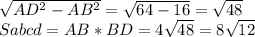 \sqrt{ AD^{2}- AB^{2} } = \sqrt{64-16} = \sqrt{48} \\ Sabcd=AB*BD=4 \sqrt{48} =8 \sqrt{12}