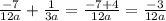 \frac{ - 7}{12a} + \frac{1}{3a} = \frac{ - 7 + 4}{12a} = \frac{ - 3}{12a}