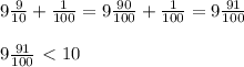 9 \frac{9}{10} + \frac{1}{100} = 9 \frac{90}{100} + \frac{1}{100} = 9 \frac{91}{100} \\ \\ 9 \frac{91}{100} \ \textless \ 10 \\