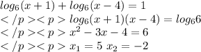 log_{6}(x+1)+log_{6}(x-4)=1 \\log_{6}(x+1)(x-4)=log_{6}6 \\x^{2}-3x-4=6 \\x_{1}=5 \ x_{2}=-2