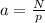 a= \frac{N}{p}