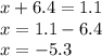 x + 6.4 = 1.1 \\ x = 1.1 - 6.4 \\ x = - 5.3