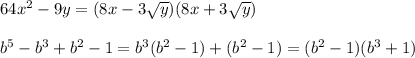 64x^2-9y=(8x-3\sqrt{y})(8x+3\sqrt{y})\\\\b^5-b^3+b^2-1=b^3(b^2-1)+(b^2-1)=(b^2-1)(b^3+1)