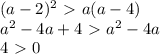 (a-2)^2\ \textgreater \ a(a-4) \\ a^2-4a+4\ \textgreater \ a^2-4a \\ 4\ \textgreater \ 0