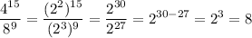 \displaystyle \frac{4^{15}}{8^{9}}= \frac{(2^{2})^{15}}{(2^{3})^{9}}= \frac{2^{30}}{2^{27}}=2^{30-27}=2^{3}=8