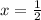 x = \frac{ 1}{2}