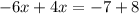 - 6x + 4x = - 7 + 8