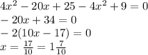 4 {x}^{2} - 20x + 25 - 4 {x}^{2} + 9 = 0 \\ - 20x + 34 = 0 \\ - 2(10x - 17) = 0 \\ x = \frac{17}{10} = 1 \frac{7}{10}