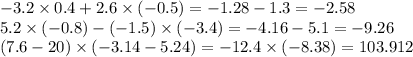 - 3.2 \times 0.4 + 2.6 \times ( - 0.5) = - 1.28 - 1.3 = - 2.58 \\ 5.2 \times ( - 0.8) - ( - 1.5) \times ( - 3.4) = - 4.16 - 5.1 = - 9.26 \\ (7.6 - 20) \times ( - 3.14 - 5.24) = - 12.4 \times ( - 8.38) = 103.912