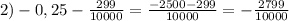 2) -0,25- \frac{299}{10000} = \frac{-2500-299}{10000} =- \frac{2799}{10000}