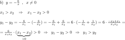 b)\; \; y=-\frac{6}{x}\; \; ,\; \; x\ne 0\\\\x_1x_2\; \; \; \Rightarrow \; \; \; x_1-x_20\\\\y_1-y_2=-\frac{6}{x_1}-(-\frac{6}{x_2})=-\frac{6}{x_1}+\frac{6}{x_2}=6\cdot (-\frac{1}{x_1}+\frac{1}{x_2})=6\cdot \frac{-x_2+x_1}{x_1x_2}=\\\\=\frac{6}{x_1x_2}\cdot (\underbrace {x_1-x_2}_{0})0\; \; \Rightarrow \; \; y_1-y_20\; \; \Rightarrow \; \; y_1y_2