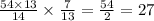 \frac{54 \times 13}{14} \times \frac{7}{13} = \frac{54}{2} = 27