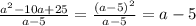 \frac{a^2-10a+25}{a-5} = \frac{(a-5)^2}{a-5}= a-5