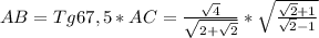 AB=Tg67,5* AC= \frac{ \sqrt{4}}{ \sqrt{2+ \sqrt{2} }}* \sqrt{ \frac{ \sqrt{2}+1}{\sqrt{2}-1} }