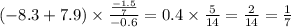 ( - 8.3 + 7.9) \times \frac{ \frac{ - 1.5}{7} }{ - 0.6} = 0.4 \times \frac{5}{14} = \frac{2}{14} = \frac{1}{7}