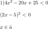 1) 4x^{2}-20x+25\ \textless \ 0 \\ \\ &#10;(2x-5)^{2}\ \textless \ 0 \\ \\ &#10;x\in ∅
