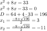 x^2 + 8x = 33\\&#10;x^2 + 8x - 33 = 0\\&#10;D = 64 + 4\cdot 33=196\\&#10;x_1 = \frac{-8+\sqrt{196}}{2}=3\\&#10;x_2 = \frac{-8-\sqrt{196}}{2}=-11\\