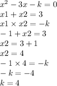 {x}^{2} - 3x - k = 0 \\ x1 + x2 = 3 \\ x1 \times x2 = - k \\ - 1 + x2 = 3 \\ x2 = 3 + 1 \\ x2 = 4 \\ - 1 \times 4 = - k \\ - k = - 4 \\ k = 4